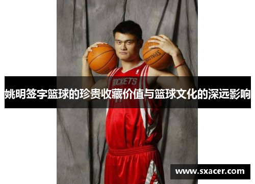 姚明签字篮球的珍贵收藏价值与篮球文化的深远影响