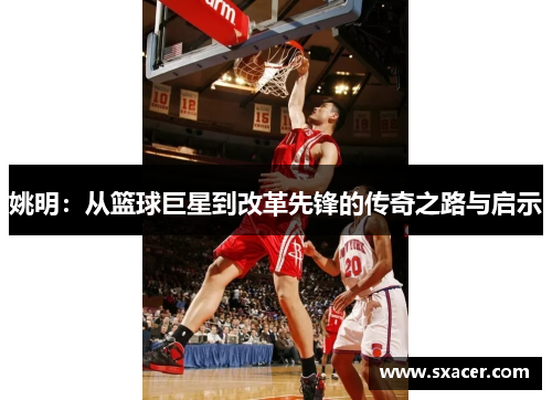 姚明：从篮球巨星到改革先锋的传奇之路与启示