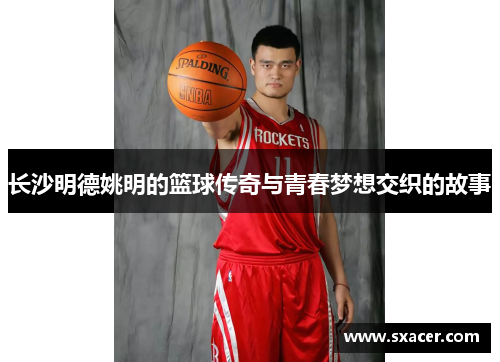 长沙明德姚明的篮球传奇与青春梦想交织的故事