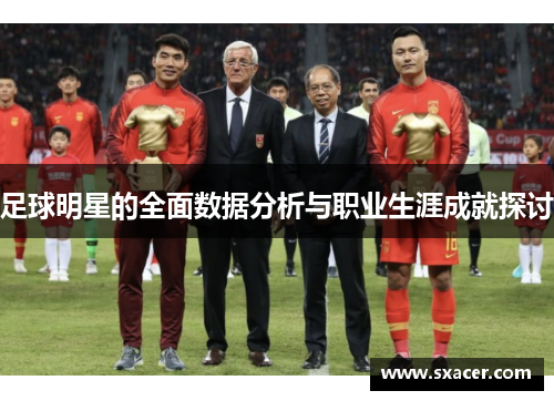 足球明星的全面数据分析与职业生涯成就探讨