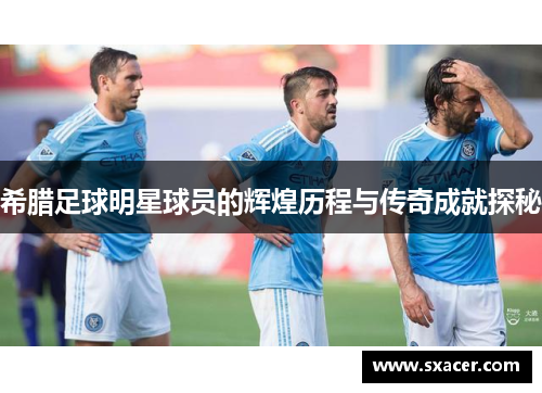 希腊足球明星球员的辉煌历程与传奇成就探秘