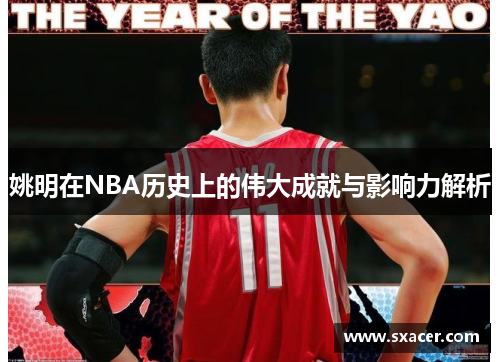 姚明在NBA历史上的伟大成就与影响力解析