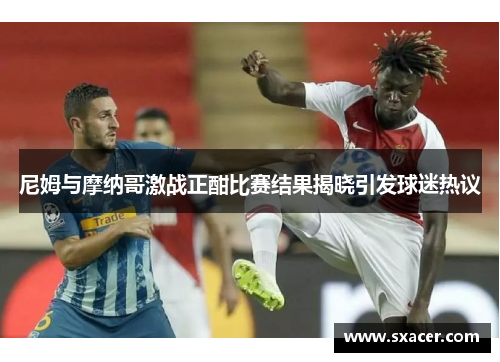 尼姆与摩纳哥激战正酣比赛结果揭晓引发球迷热议