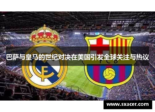 巴萨与皇马的世纪对决在美国引发全球关注与热议