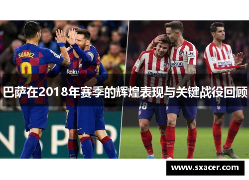 巴萨在2018年赛季的辉煌表现与关键战役回顾