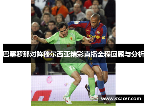 巴塞罗那对阵穆尔西亚精彩直播全程回顾与分析