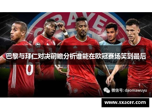 巴黎与拜仁对决前瞻分析谁能在欧冠赛场笑到最后