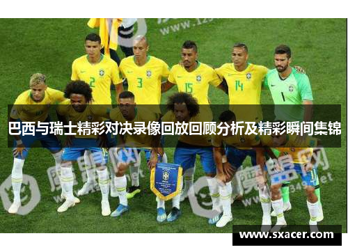 巴西与瑞士精彩对决录像回放回顾分析及精彩瞬间集锦