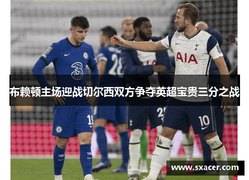 布赖顿主场迎战切尔西双方争夺英超宝贵三分之战