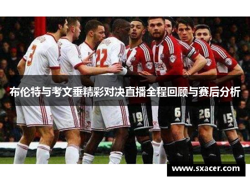 布伦特与考文垂精彩对决直播全程回顾与赛后分析