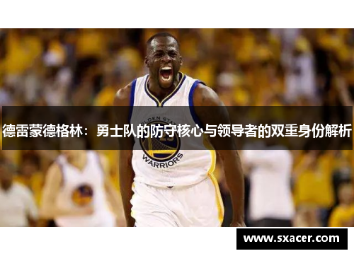 德雷蒙德格林：勇士队的防守核心与领导者的双重身份解析