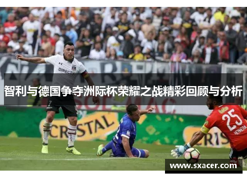 智利与德国争夺洲际杯荣耀之战精彩回顾与分析