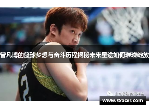 曾凡博的篮球梦想与奋斗历程揭秘未来星途如何璀璨绽放