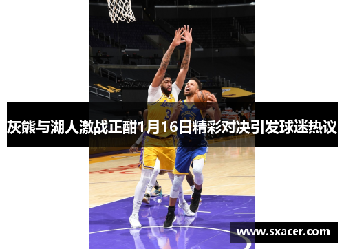 灰熊与湖人激战正酣1月16日精彩对决引发球迷热议