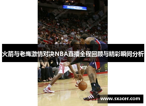 火箭与老鹰激情对决NBA直播全程回顾与精彩瞬间分析
