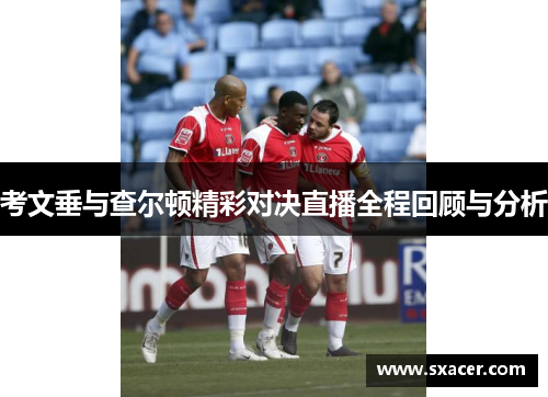 考文垂与查尔顿精彩对决直播全程回顾与分析