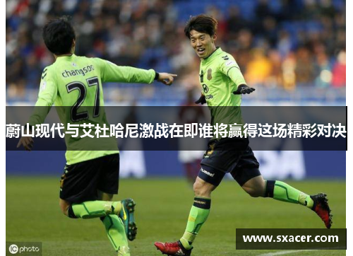 蔚山现代与艾杜哈尼激战在即谁将赢得这场精彩对决